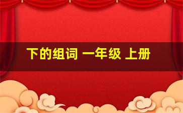 下的组词 一年级 上册